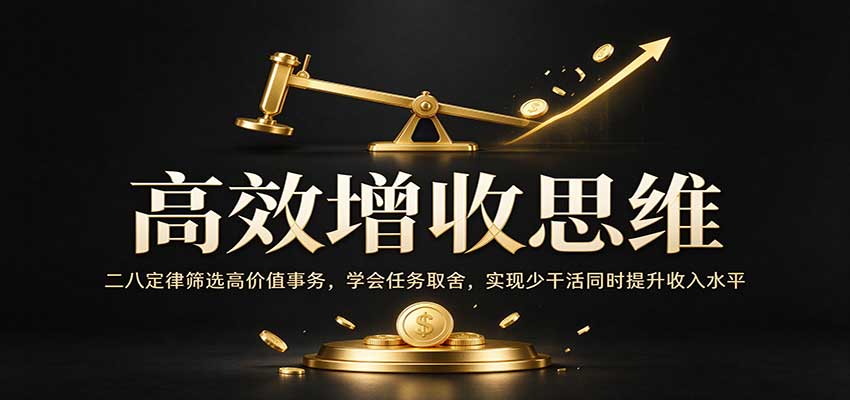 高效增收思维:二八定律筛选高价值事务,学会任务取舍,实现少干活同时提升收入水平-邪修侠
