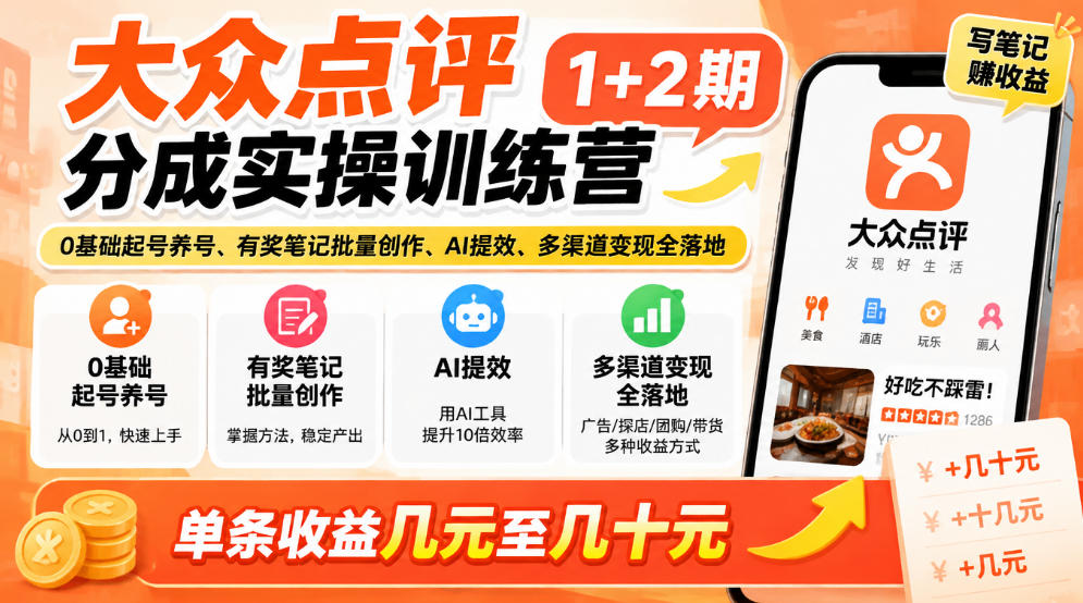 大众点评分成实操训练营1+2期｜0基础起号养号、有奖笔记批量创作、AI提效、多渠道变现全落地，单条收益几元至几十元-副业资源网