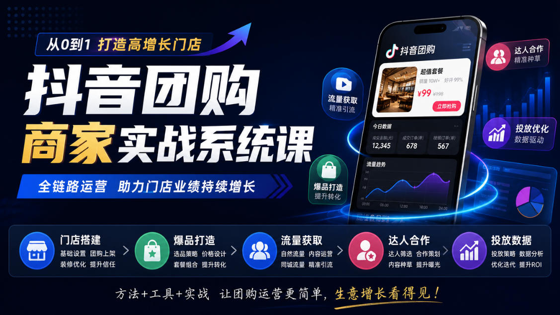 抖音团购商家实战系统课|门店搭建、爆品打造、流量获取、达人合作、投放数据全链路运营-邪修侠