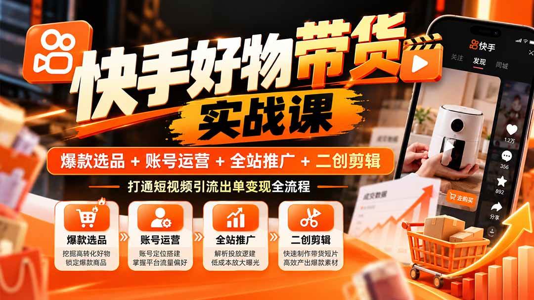 (20821期)快手好物带货实战课:爆款选品+账号运营+全站推广+二创剪辑,打通短视频引流出单变现全流程 (20821期)快手好物带货实战课:爆款选品+账号运营+全站推广+二创剪辑,打通短视频引流出单变现全流程