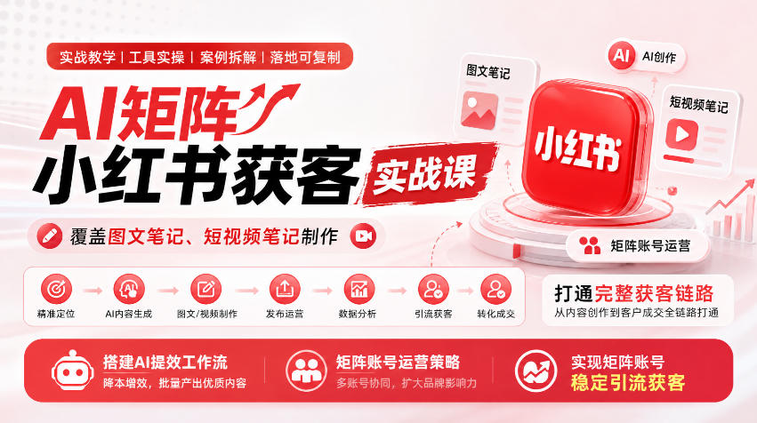 AI矩阵小红书获客实战课，覆盖图文笔记、短视频笔记制作，打通完整获客链路，搭建AI提效工作流，实现矩阵账号稳定引流获客（更新1005）-邪修侠