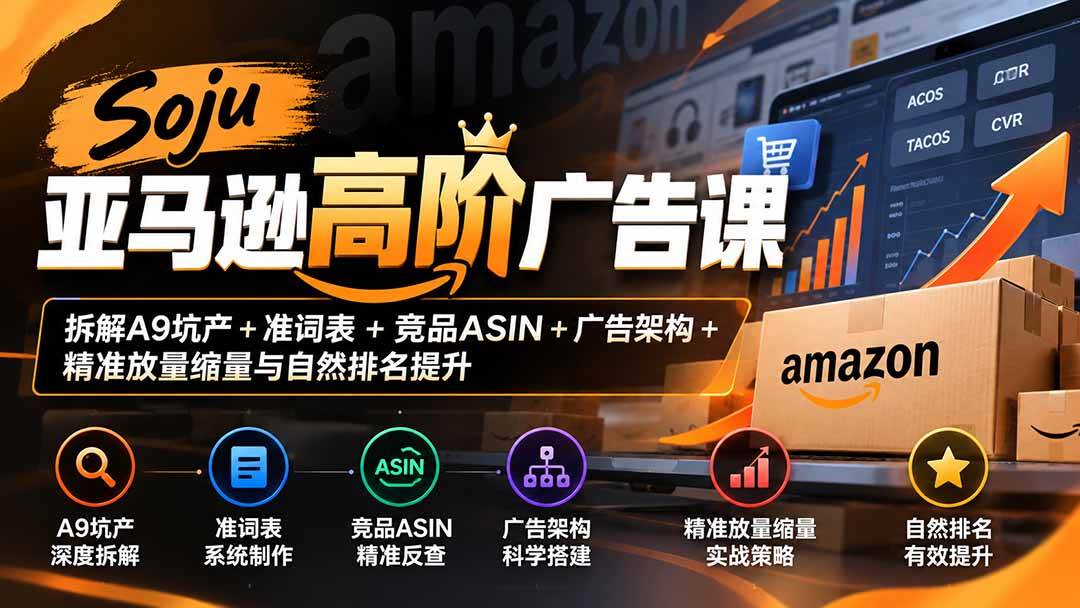 （20831期）Soju亚马逊高阶广告课：拆解A9坑产+准词表+竞品ASIN+广告架构+精准放量缩量与自然排名提升-邪修侠