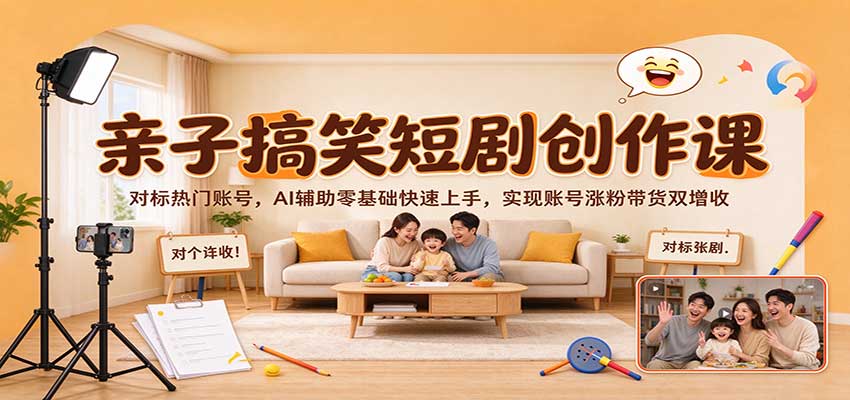 亲子搞笑短剧创作课:对标热门账号,AI辅助零基础快速上手,实现账号涨粉带货双增收-邪修侠