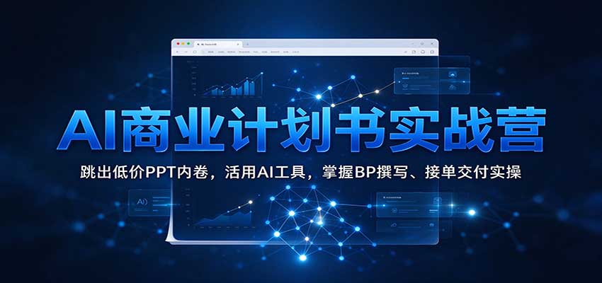AI商业计划书实战营：跳出低价PPT内卷，活用AI工具，掌握BP撰写、接单交付实操-副业资源网