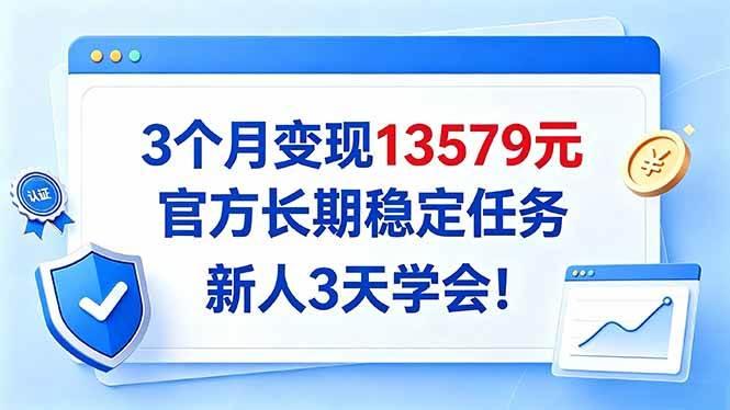 （20849期）3个月变现13579元，官方长期稳定任务，新人3天学会！-怪兽网创俱乐部