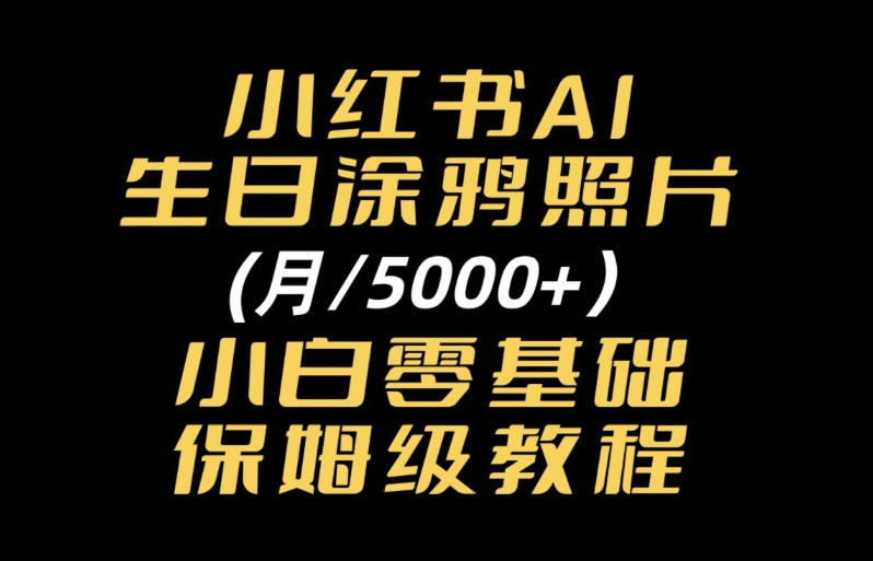 小红书AI生日涂鸦照片｜普通人可上手的变现全流程SOP-怪兽网创俱乐部