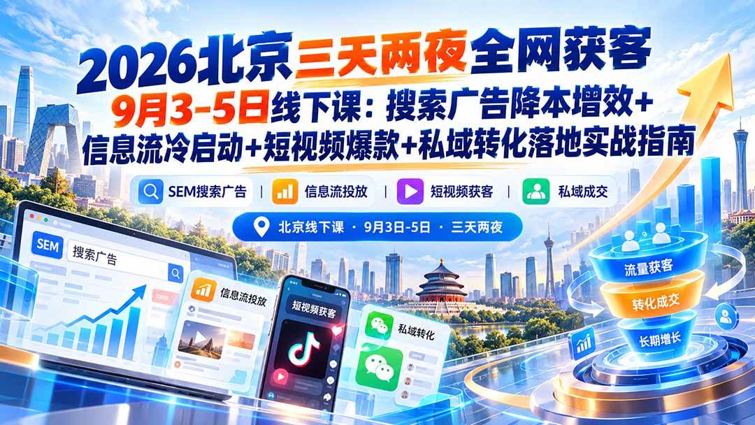 （20854期）2026北京三天两夜全网获客9月3-5日线下课：搜索广告降本增效+信息流冷启动+短视频爆款+私域转化落地实战指南-怪兽网创俱乐部