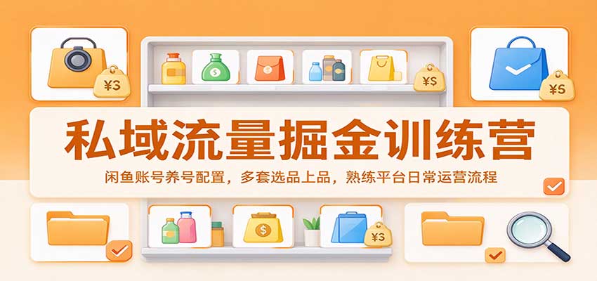 私域流量掘金训练营：闲鱼账号养号配置，多套选品上品，熟练平台日常运营流程-怪兽网创俱乐部