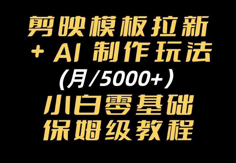 剪映模板拉新|小白可上手的AI变现思路,完整实操SOP分享-副业资源网