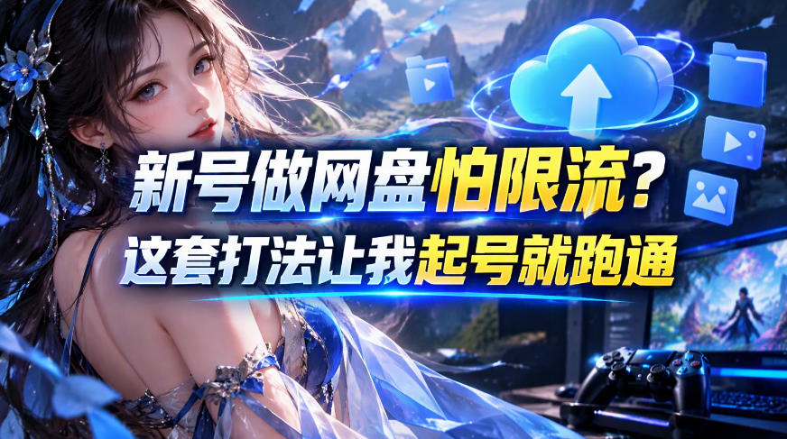 新号做网盘怕限流？这套打法让我起号就跑通，网盘项目推广的8.0版本教学-怪兽网创俱乐部