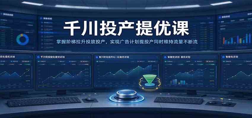 千川投产提优课：掌握阶梯拉升投放投产，实现广告计划提投产同时维持流量不断流-怪兽网创俱乐部