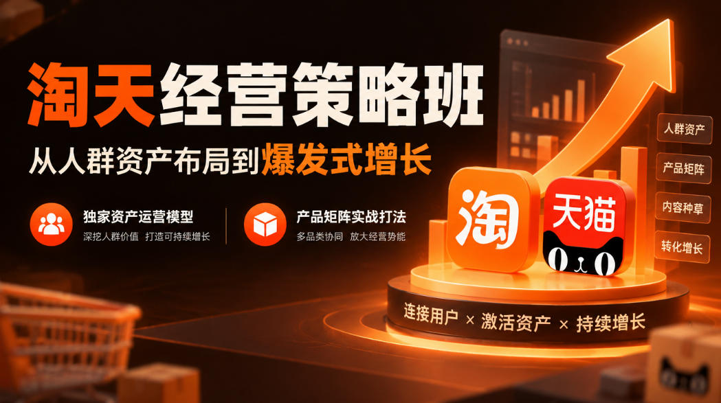 淘天经营策略班，从人群资产布局到爆发式增长，独家资产运营模型，产品矩阵实战打法-怪兽网创俱乐部
