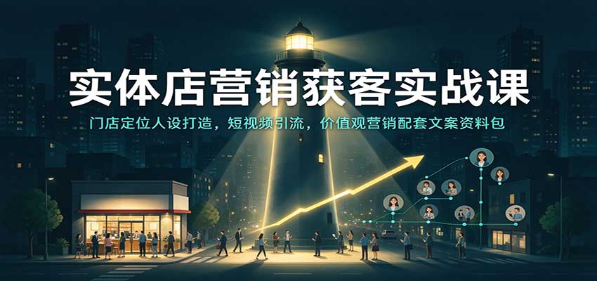 实体店营销获客实战课：门店定位人设打造，短视频引流，价值观营销配套文案资料包-怪兽网创俱乐部