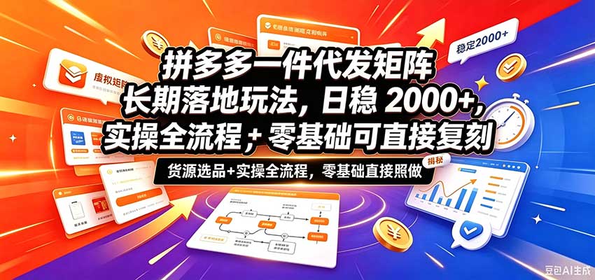 拼多多一件代发矩阵长期落地玩法，日稳2000+，选品货源+实操全流程，零基础可直接复刻-副业资源网
