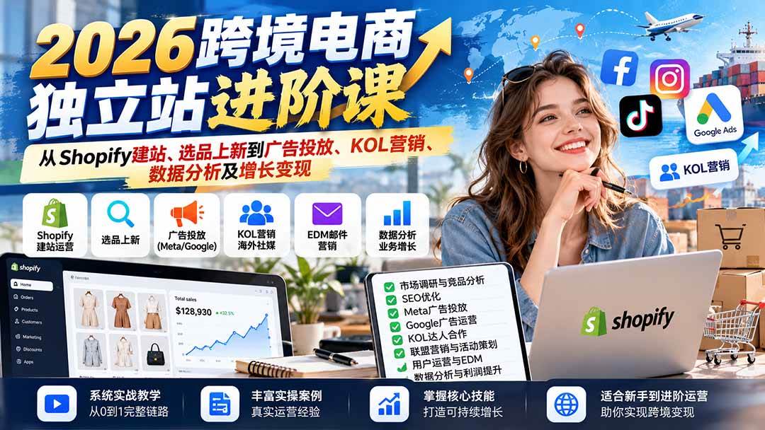 （20904期）2026跨境电商独立站进阶课：从Shopify建站、选品上新到广告投放、KOL营销、数据分析及增长变现-怪兽网创俱乐部