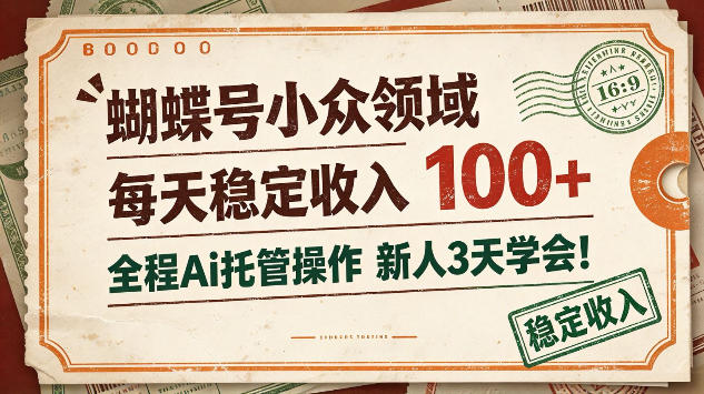 蝴蝶号小众领域，每天稳定收入100＋，全程Ai托管操作新人3天学会【揭秘】-怪兽网创俱乐部