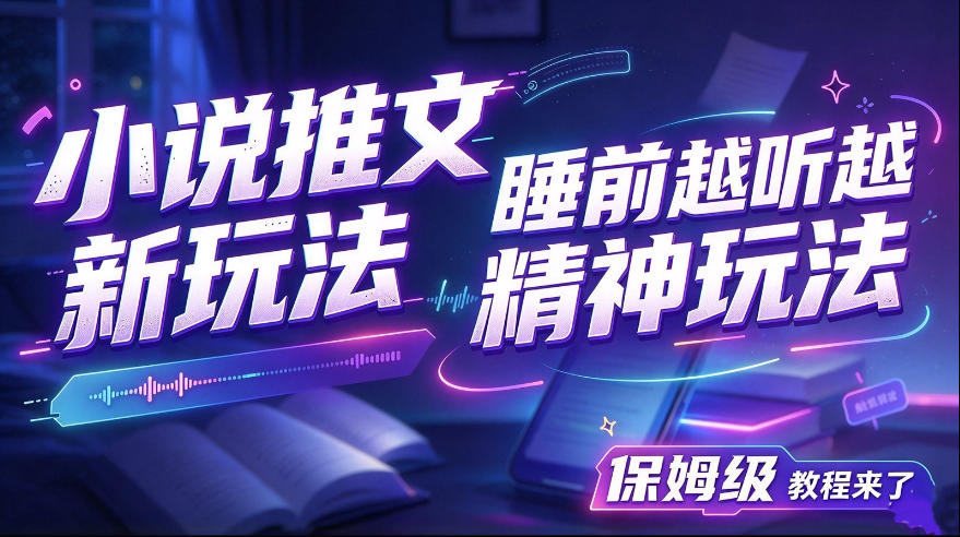 小说推文最新玩法，睡前越听越精神玩法，保姆级教程来了-怪兽网创俱乐部