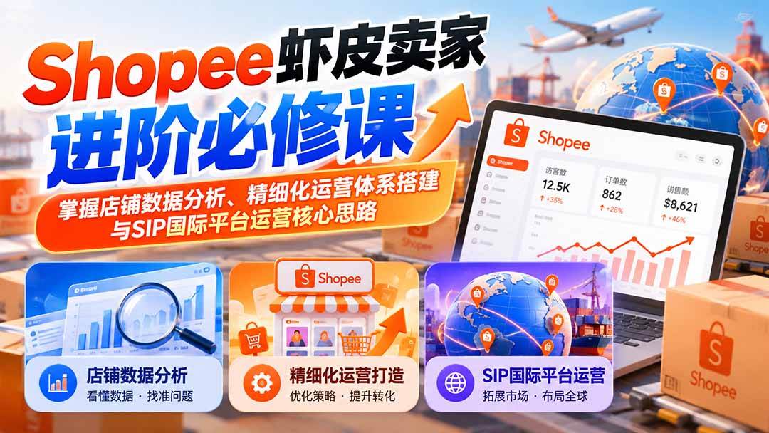 （20949期）Shopee虾皮卖家进阶必修课：掌握店铺数据分析、精细化运营体系搭建与SIP国际平台运营核心思路-怪兽网创俱乐部