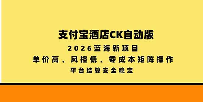 （20962期）支付宝酒店ck自动版，2026蓝海新项目，单价高，风控低，零成本矩阵操作，平台结算安全稳定-邪修侠