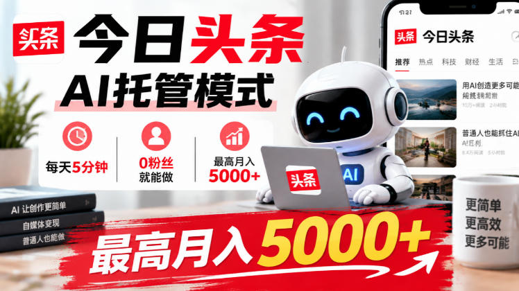 今日头条AI托管模式，每天5分钟，0粉丝就能做，最高月入5000+【揭秘】-怪兽网创俱乐部