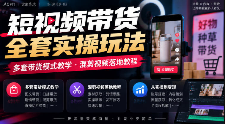 短视频带货全套实操玩法，多套带货模式教学，混剪视频落地教程-网创百晓生