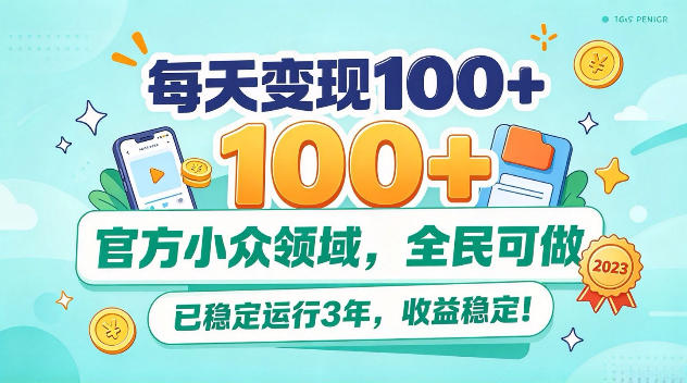 每天变现100+，官方小众领域，全民可做，已稳定运行3年，收益稳定！【揭秘】-网创百晓生