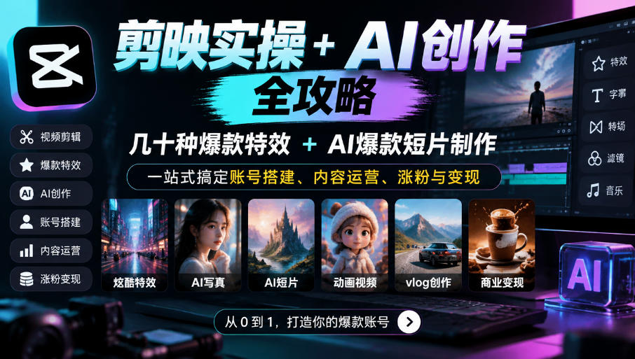 剪映实操+AI创作全攻略｜几十种爆款特效+AI爆款短片制作，一站式搞定账号搭建、内容运营、涨粉与变现-怪兽网创俱乐部