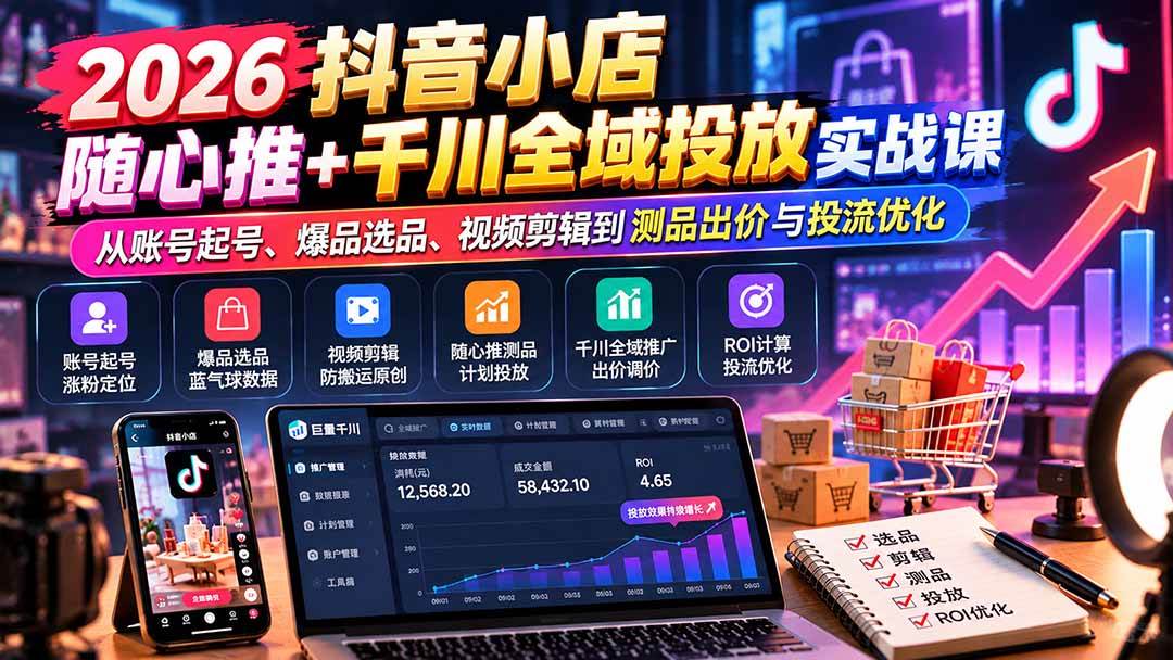 (20998期)2026抖音小店随心推+千川全域投放实战课:从账号起号、爆品选品、视频剪辑到测品出价与投流优化 (20998期)2026抖音小店随心推+千川全域投放实战课:从账号起号、爆品选品、视频剪辑到测品出价与投流优化