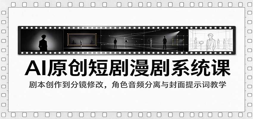 AI原创短剧漫剧系统课：剧本创作到分镜修改，角色音频分离与封面提示词教学-怪兽网创俱乐部