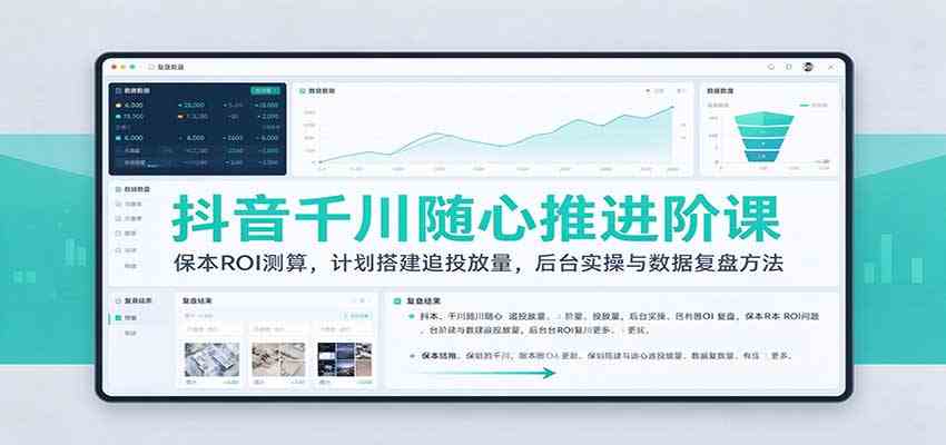 抖音千川随心推进阶课：保本ROI测算，计划搭建追投放量，后台实操与数据复盘方法-怪兽网创俱乐部