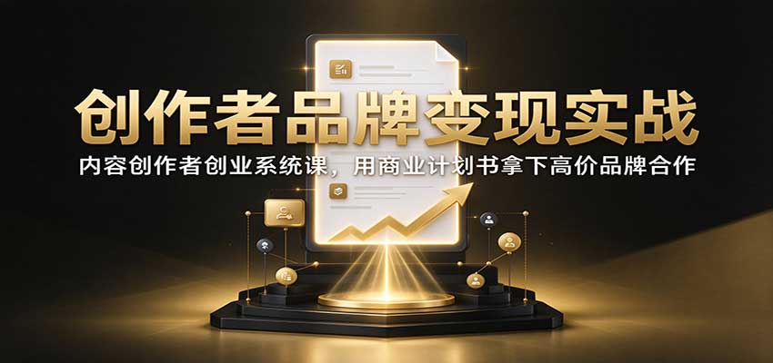 创作者品牌变现实战：内容创作者创业系统课，用商业计划书拿下高价品牌合作-邪修侠 - 演示