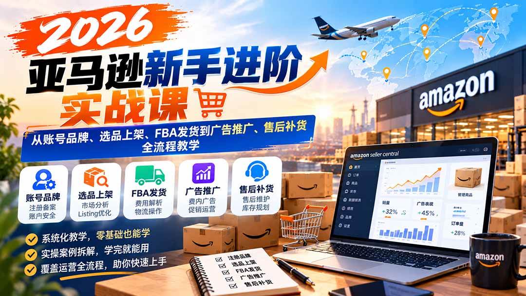 （21034期）2026亚马逊新手进阶实战课：从账号品牌、选品上架、FBA发货到广告推广、售后补货全流程教学-怪兽网创俱乐部