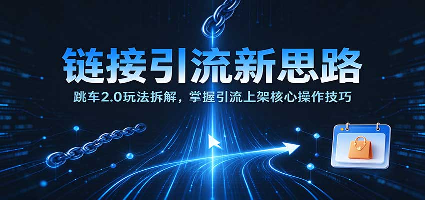 链接引流新思路:跳车2.0玩法拆解,掌握引流上架核心操作技巧-邪修侠