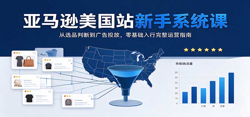 亚马逊美国站新手系统课：从选品判断到广告投放，零基础入行完整运营指南-邪修侠