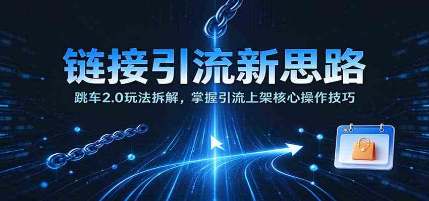 链接引流新思路：跳车2.0玩法拆解，掌握引流上架核心操作技巧-怪兽网创俱乐部