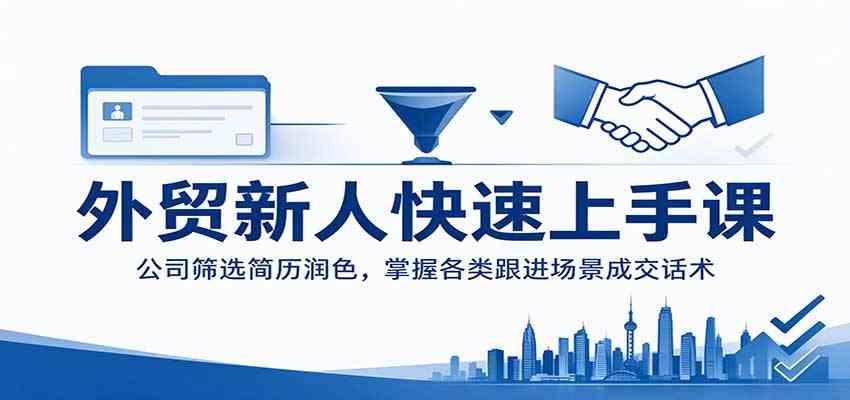 外贸新人快速上手课：公司筛选简历润色，掌握各类跟进场景成交话术-怪兽网创俱乐部