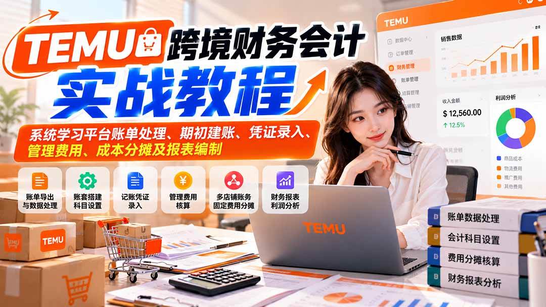 （21057期）TEMU跨境财务会计实战教程：系统学习平台账单处理、期初建账、凭证录入、管理费用、成本分摊及报表编制-怪兽网创俱乐部