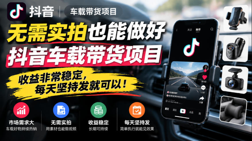 无需实拍也能做好抖音车载带货项目，收益非常稳定，每天坚持发就可以！-多课资源站