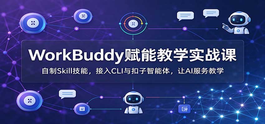 WorkBuddy赋能教学实战课:自制Skill技能,接入CLI与扣子智能体,让AI服务教学-邪修侠 - 演示