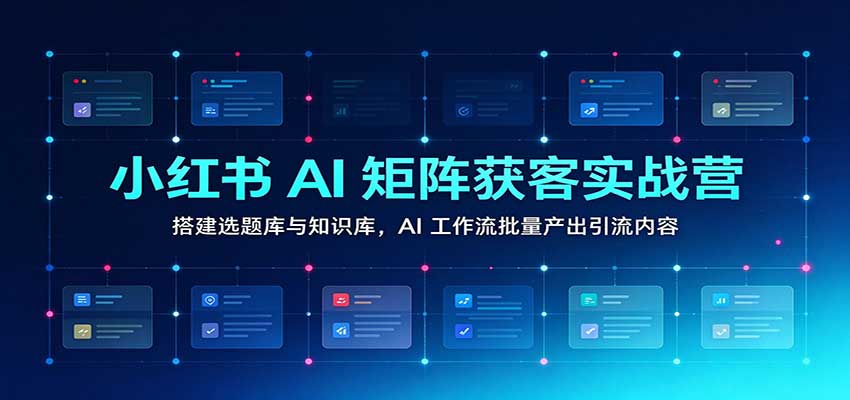 小红书AI矩阵获客实战营:搭建选题库与知识库,AI工作流批量产出引流内容-邪修侠 - 演示