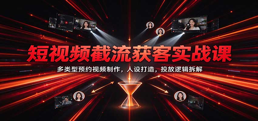 短视频截流获客实战课:多类型预约视频制作,人设打造,投放逻辑拆解-邪修侠 - 演示
