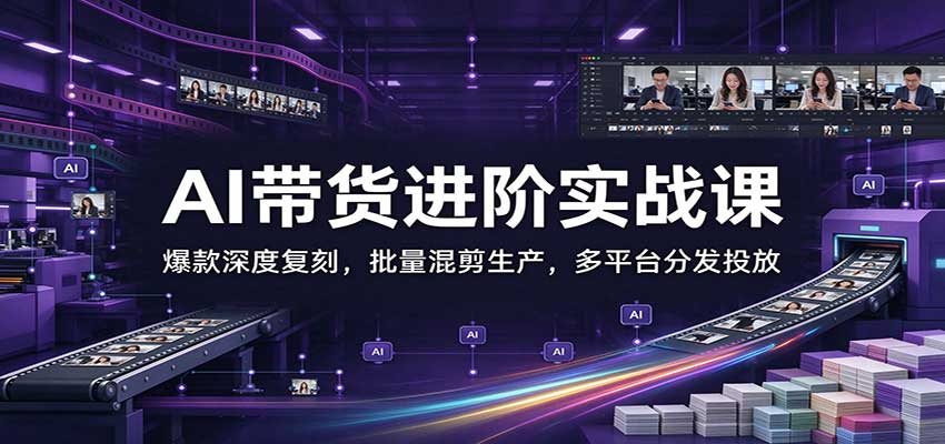 AI带货进阶实战课：爆款深度复刻，批量混剪生产，多平台分发投放-UUY
