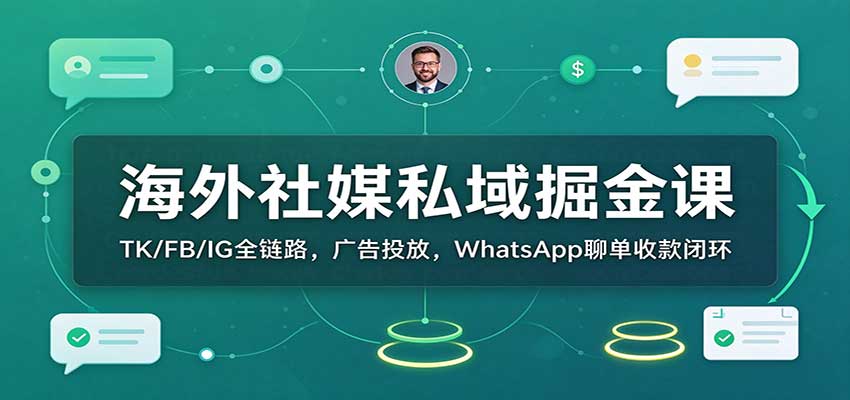 海外社媒私域掘金课:TK/FB/IG全链路,广告投放,WhatsApp聊单收款闭环-邪修侠 - 演示