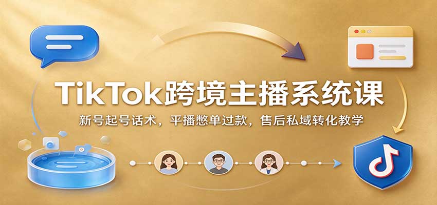 TikTok跨境主播系统课：新号起号话术，平播憋单过款，售后私域转化教学-UUY