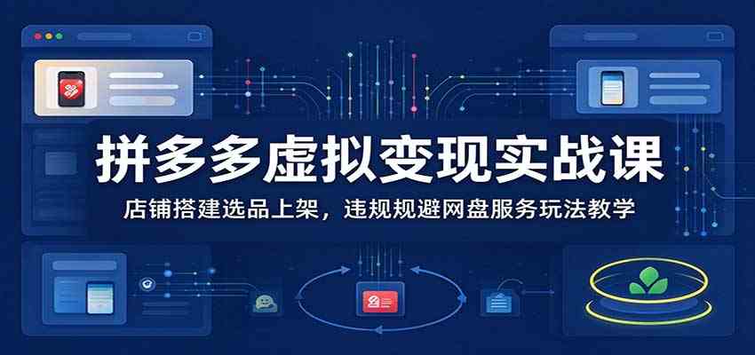 拼多多虚拟变现实战课：店铺搭建选品上架，违规规避网盘服务玩法教学-UUY