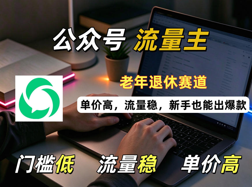 公众号老年退休赛道流量主项目，门槛低、流量稳、单价高，新手也能轻松做出爆款！-怪兽网创俱乐部
