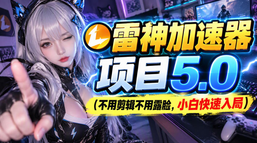 雷神加速器项目（不用剪辑不用露脸，小白快速入局）-怪兽网创俱乐部