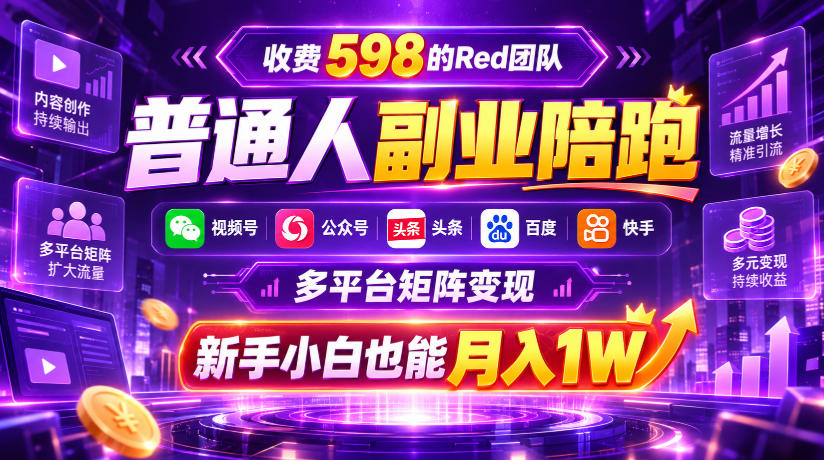 收费598的Red团队普通人副业陪跑，视频号、公众号、头条、百度、快手多平台矩阵变现，新手小白也能月入1W-怪兽网创俱乐部