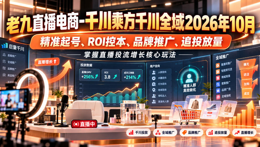 老九直播电商-千川乘方千川全域2026年10月,精准起号、ROI控本、品牌推广、追投放量,掌握直播投流增长核心玩法