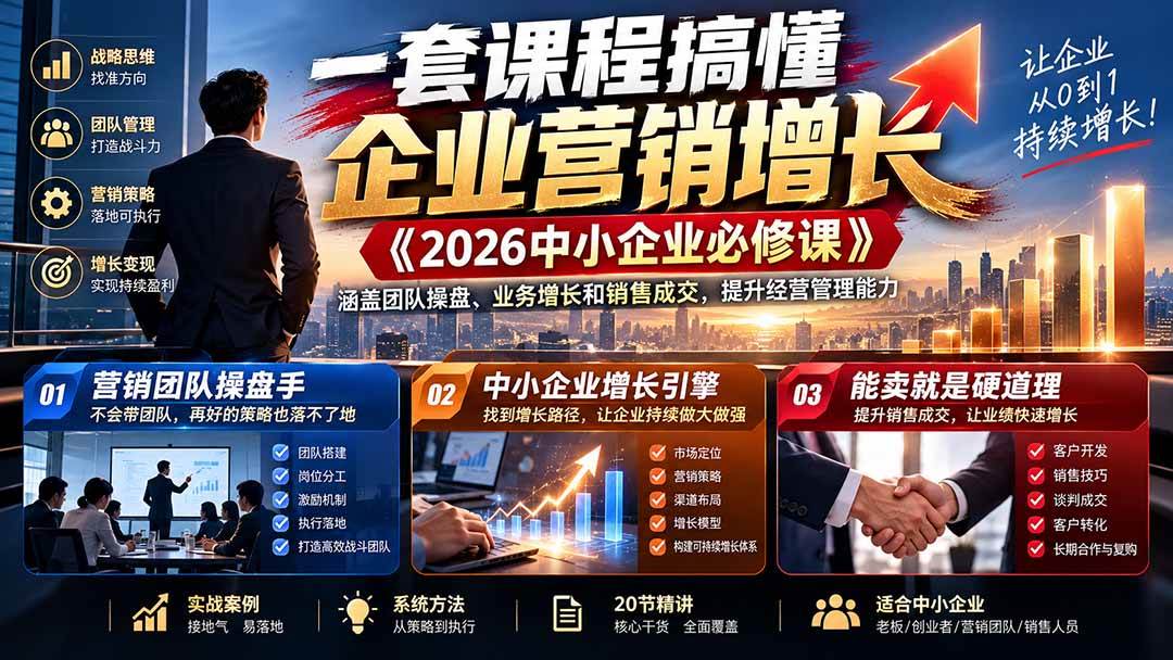 （21269期）一套课程搞懂企业营销增长《2026中小企业必修课》涵盖团队操盘、业务增长和销售成交，提升经营管理能力-羽桐社资源站